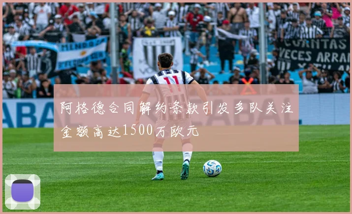 阿格德合同解约条款引发多队关注金额高达1500万欧元
