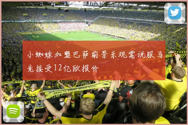小蜘蛛加盟巴萨前景乐观需说服马竞接受12亿欧报价