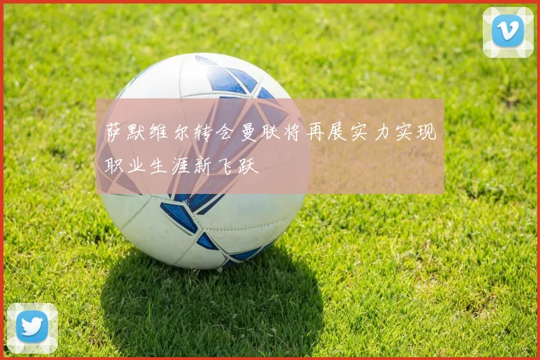 萨默维尔转会曼联将再展实力实现职业生涯新飞跃