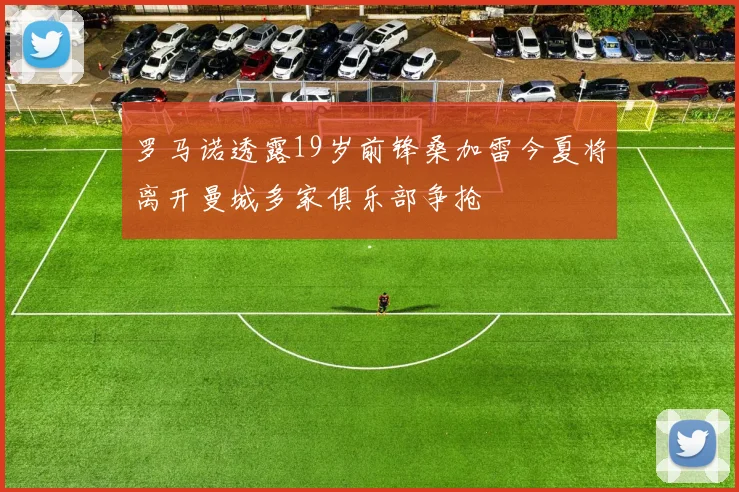 罗马诺透露19岁前锋桑加雷今夏将离开曼城多家俱乐部争抢