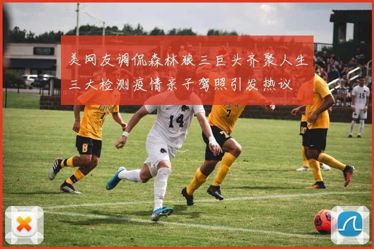 美网友调侃森林狼三巨头齐聚人生三大检测疫情亲子驾照引发热议