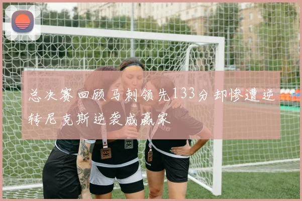 总决赛回顾马刺领先133分却惨遭逆转尼克斯逆袭成赢家