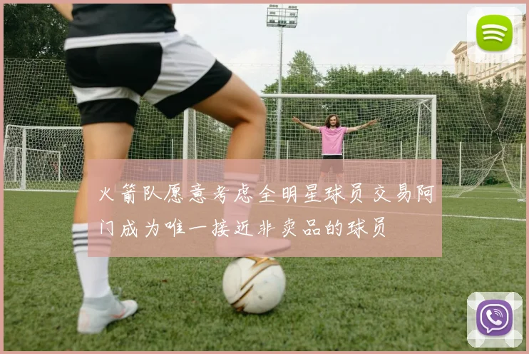 火箭队愿意考虑全明星球员交易阿门成为唯一接近非卖品的球员