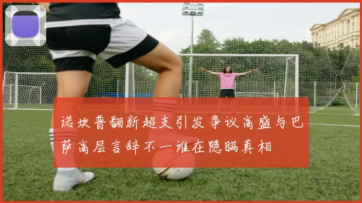 诺坎普翻新超支引发争议高盛与巴萨高层言辞不一谁在隐瞒真相